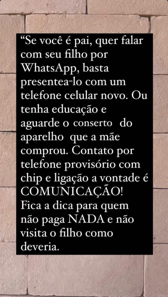 Captura de tela de desabafo de Ana Hickmann onde ela diz: "Se você é pai, quer falar com seu filho por WhatsApp, basta presenteá-lo com um telefone celular novo. Ou tenha educação e aguarde o concerto do aparelho que a mãe comprou. Contato por telefone provisório com chip e ligação à vontade é comunicação! Fica a dica para quem não paga nada e não visita o filho como deveria."